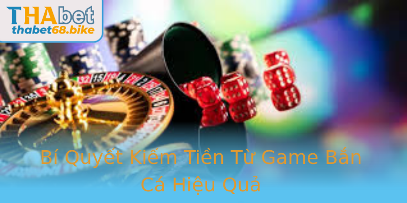 Bí Quyết Kiếm Tiền Từ Game Bắn Cá Hiệu Quả