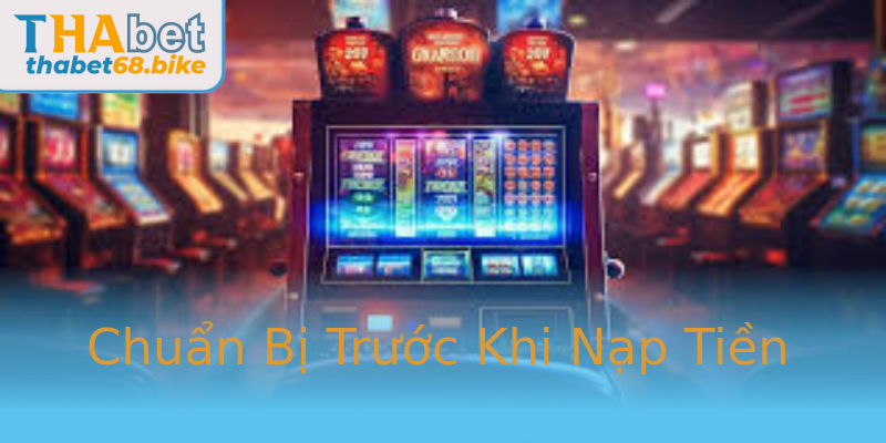 Chuẩn Bị Trước Khi Nạp Tiền