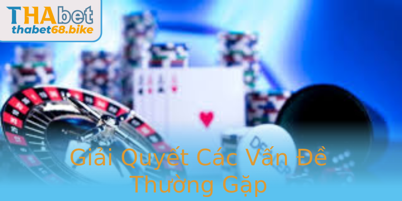 Giải Quyết Các Vấn Đề Thường Gặp