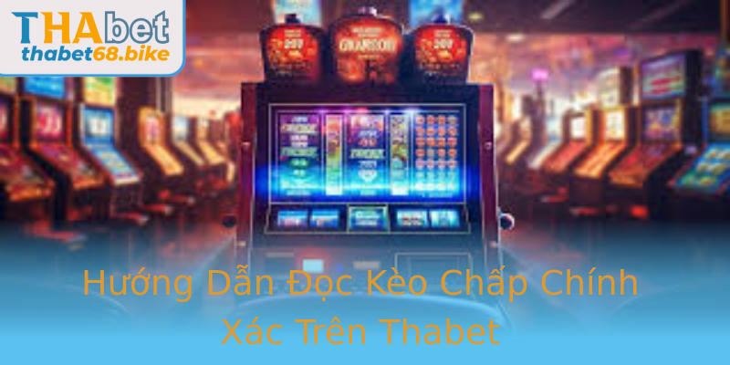 Hướng Dẫn Đọc Kèo Chấp Chính Xác Trên Thabet