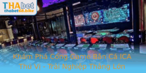 Kham Pha Cong Game Ban Ca Ica Thu Vi Trai Nghiep Thang Lon Cung Thabet Trong Nam 2025
