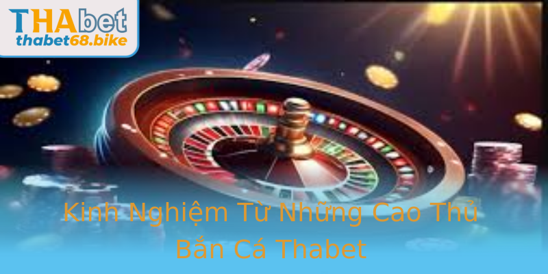 Kinh Nghiệm Từ Những Cao Thủ Bắn Cá Thabet