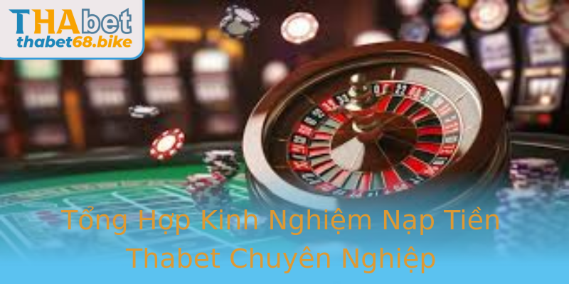Tổng Hợp Kinh Nghiệm Nạp Tiền Thabet Chuyên Nghiệp
