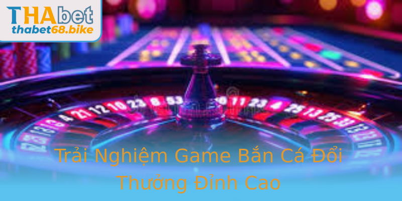 Trải Nghiệm Game Bắn Cá Đổi Thưởng Đỉnh Cao